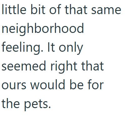 little bit of that same neighborhood feeling. It only seemed right that ours would be for the pets.