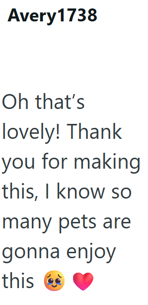 Avery1738 Oh that's lovely! Thank you for making this, I know so many pets are gonna enjoy this