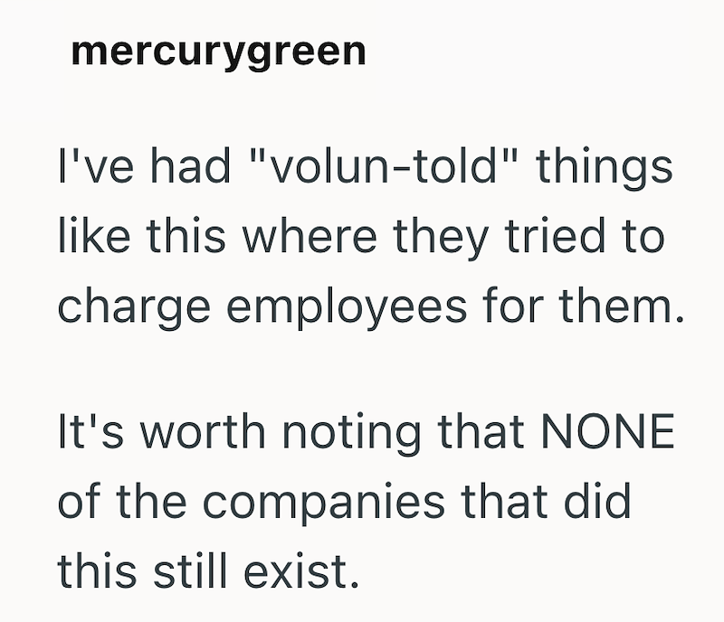 mercurygreen I've had "volun-told" things like this where they tried to charge employees for them. It's worth noting that NONE of the companies that did this still exist.