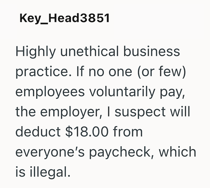 Key_Head3851 Highly unethical business practice. If no one (or few) employees voluntarily pay, the employer, I suspect will deduct $18.00 from everyone's paycheck, which is illegal.