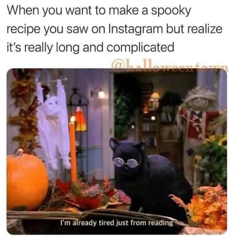 When you want to make a spooky recipe you saw on Instagram but realize it's really long and complicated I'm already tired just from reading