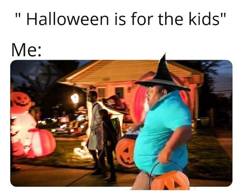 II Halloween is for the kids" Me: