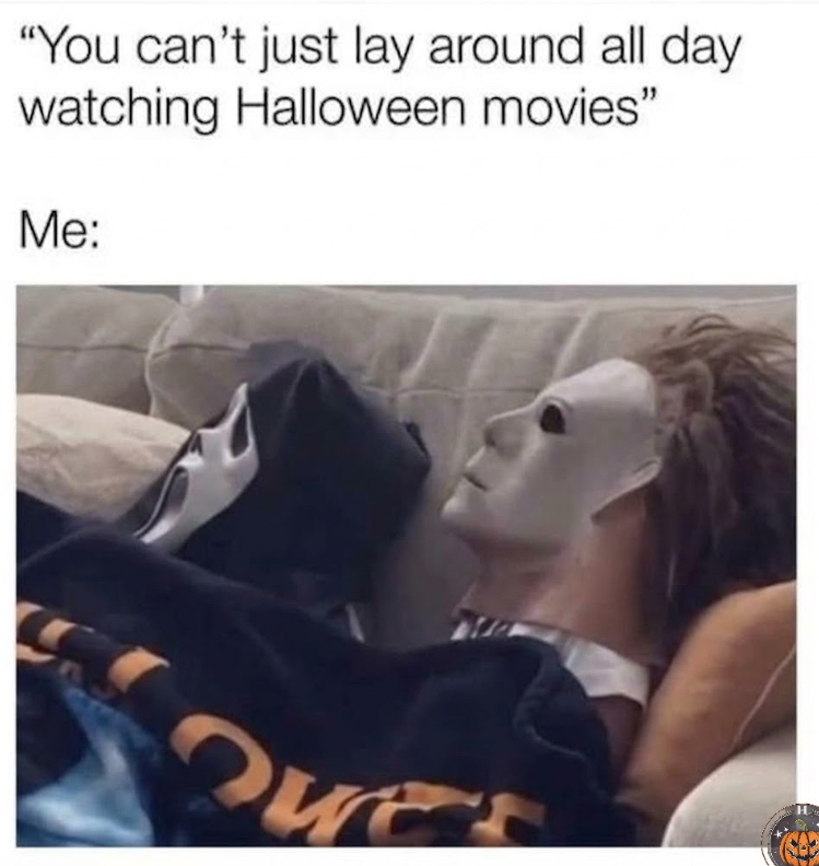 "You can't just lay around all day watching Halloween movies" Me: Ques