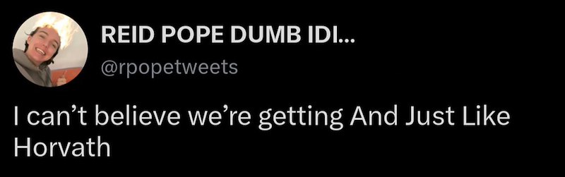 REID POPE DUMB IDI... @rpopetweets I can't believe we're getting And Just Like Horvath