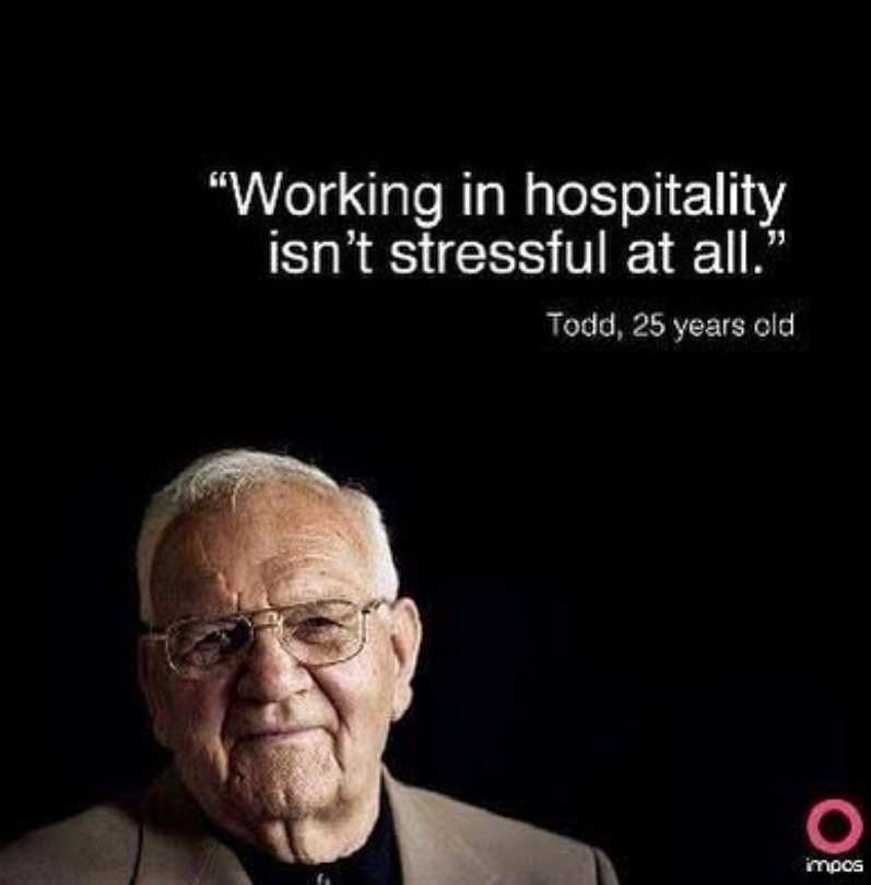 "Working in hospitality isn't stressful at all." Todd, 25 years old O impos