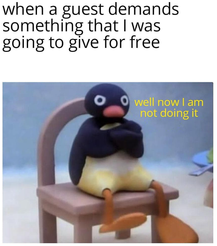 when a guest demands something that I was going to give for free Owell now I am not doing it