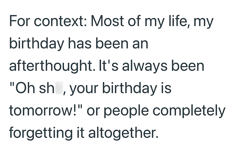 For context: Most of my life, my birthday has been an afterthought. It's always been "Oh sh, your birthday is tomorrow!" or people completely forgetting it altogether.