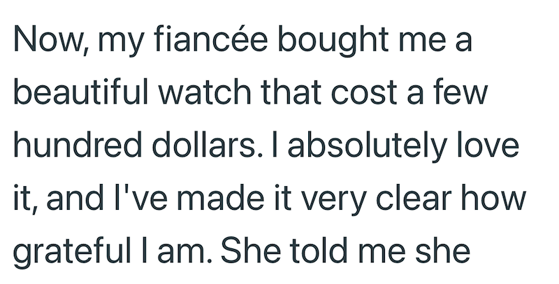 Now, my fiancée bought me a beautiful watch that cost a few hundred dollars. I absolutely love it, and I've made it very clear how grateful I am. She told me she