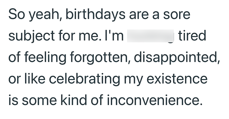 So yeah, birthdays are a sore subject for me. I'm tired of feeling forgotten, disappointed, or like celebrating my existence is some kind of inconvenience.