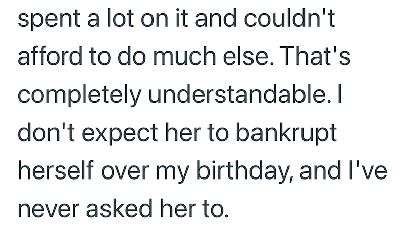 spent a lot on it and couldn't afford to do much else. That's completely understandable. I don't expect her to bankrupt herself over my birthday, and I've never asked her to.