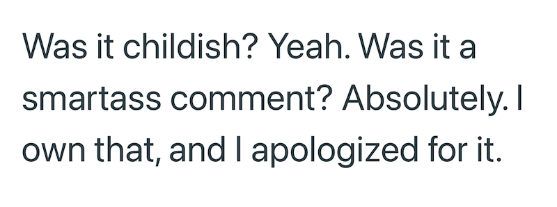 Was it childish? Yeah. Was it a smartass comment? Absolutely. I own that, and I apologized for it.