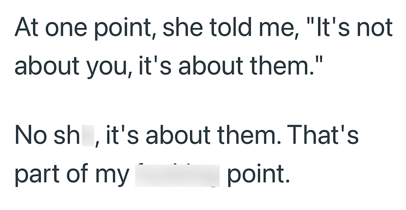 At one point, she told me, "It's not about you, it's about them." No sh, it's about them. That's part of my point.