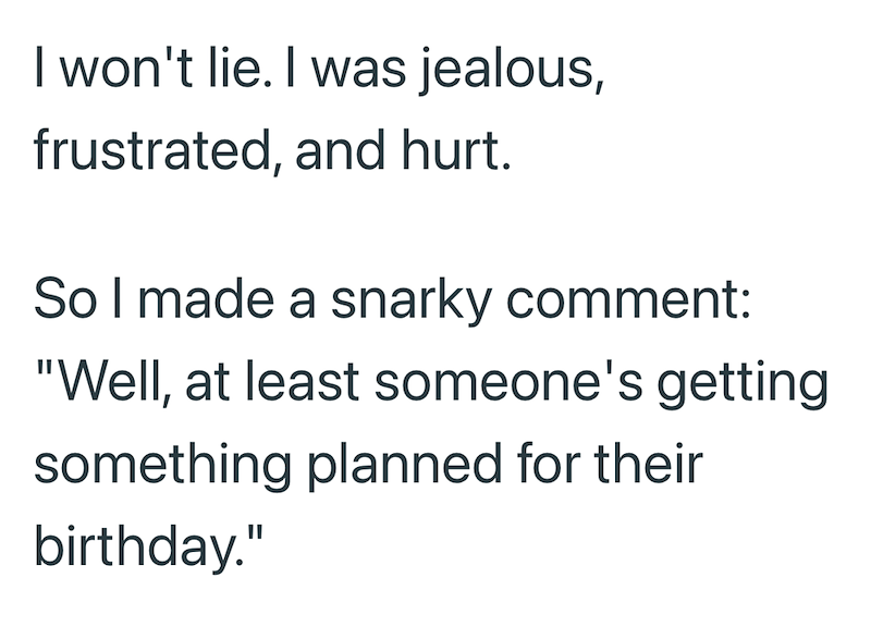 I won't lie. I was jealous, frustrated, and hurt. So I made a snarky comment: "Well, at least someone's getting something planned for their birthday."