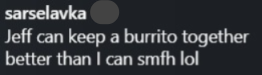 sarselavka Jeff can keep a burrito together better than I can smfh lol