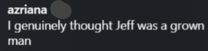 azriana I genuinely thought Jeff was a grown man