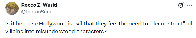 Rocco Z. Wurld @JohtanSum ... Is it because Hollywood is evil that they feel the need to "deconstruct" all villains into misunderstood characters?