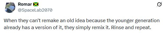 Romar @SpaceLab2070 Ø When they can't remake an old idea because the younger generation already has a version of it, they simply remix it. Rinse and repeat.