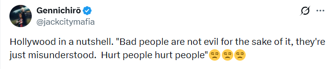 Gennichirō @jackcitymafia 0 Hollywood in a nutshell. "Bad people are not evil for the sake of it, they're just misunderstood. Hurt people hurt people"