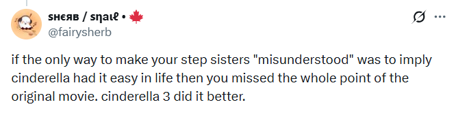 SHEяB / Snail⚫ @fairysherb if the only way to make your step sisters "misunderstood" was to imply cinderella had it easy in life then you missed the whole point of the original movie. cinderella 3 did it better.