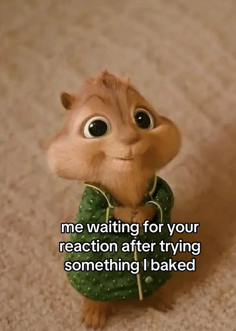 me waiting for your reaction after trying something I baked
