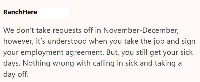 RanchHere We don't take requests off in November-December, however, it's understood when you take the job and sign your employment agreement. But, you still get your sick days. Nothing wrong with calling in sick and taking a day off.