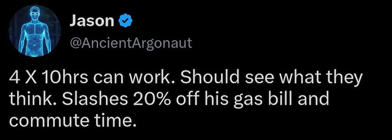 Jason → @AncientArgonaut 4 X 10hrs can work. Should see what they think. Slashes 20% off his gas bill and commute time.