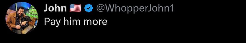 John @WhopperJohn1 Pay him more