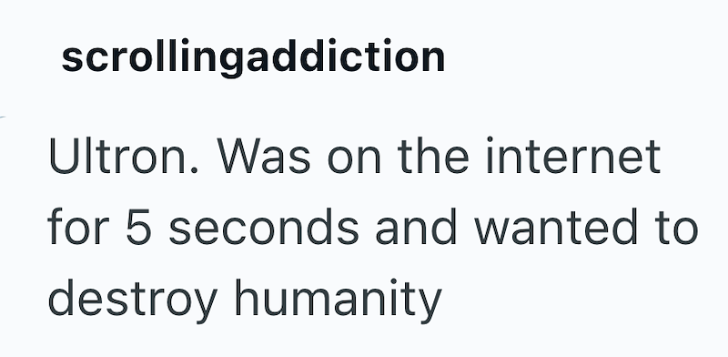 scrollingaddiction Ultron. Was on the internet for 5 seconds and wanted to destroy humanity