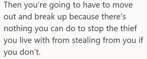 Then you're going to have to move out and break up because there's nothing you can do to stop the thief you live with from stealing from you if you don't.
