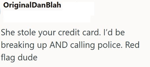 OriginalDanBlah She stole your credit card. I'd be breaking up AND calling police. Red flag dude