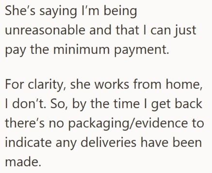 She's saying I'm being unreasonable and that I can just pay the minimum payment. For clarity, she works from home, I don't. So, by the time I get back there's no packaging/evidence to indicate any deliveries have been made.