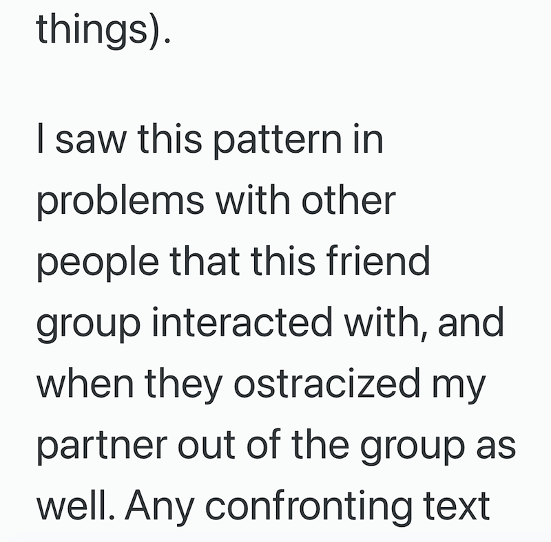 things). I saw this pattern in problems with other people that this friend group interacted with, and when they ostracized my partner out of the group as well. Any confronting text
