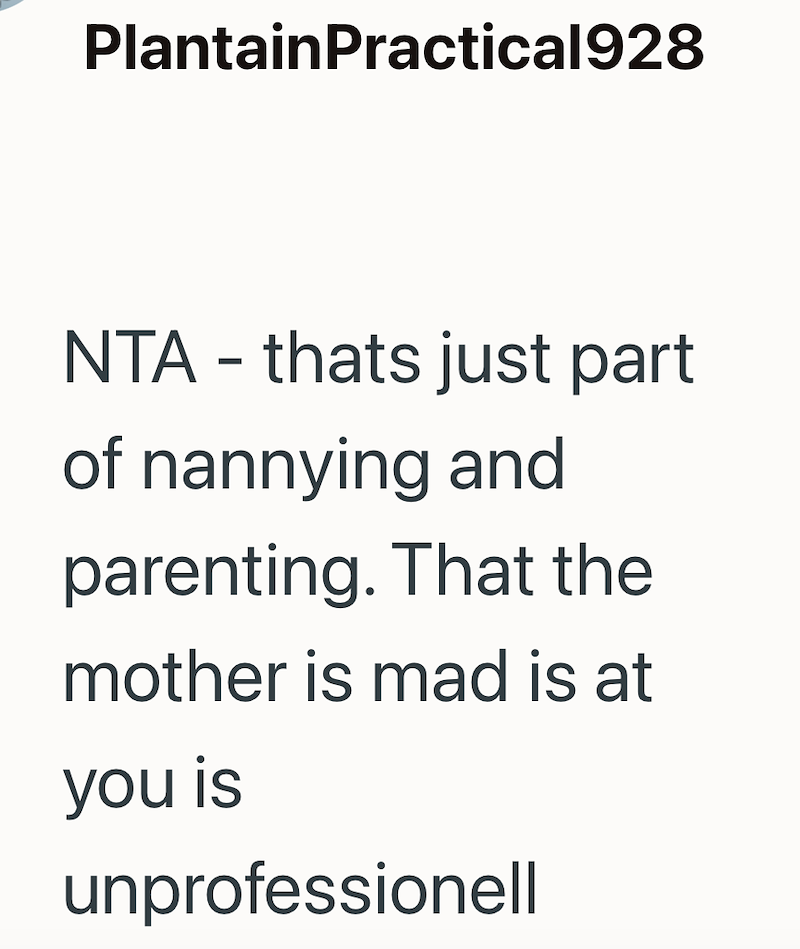 PlantainPractical928 NTA - thats just part of nannying and parenting. That the mother is mad is at you is unprofessionell
