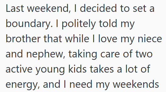 Last weekend, I decided to set a boundary. I politely told my brother that while I love my niece and nephew, taking care of two active young kids takes a lot of energy, and I need my weekends