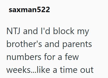 saxman522 NTJ and I'd block my brother's and parents numbers for a few weeks...like a time out