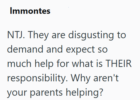 Immontes NTJ. They are disgusting to demand and expect so much help for what is THEIR responsibility. Why aren't your parents helping?