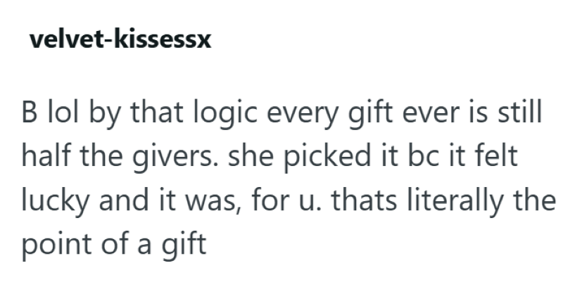 velvet-kissessx B lol by that logic every gift ever is still half the givers. she picked it bc it felt lucky and it was, for u. thats literally the point of a gift