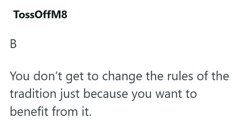 B TossOffM8 You don't get to change the rules of the tradition just because you want to benefit from it.