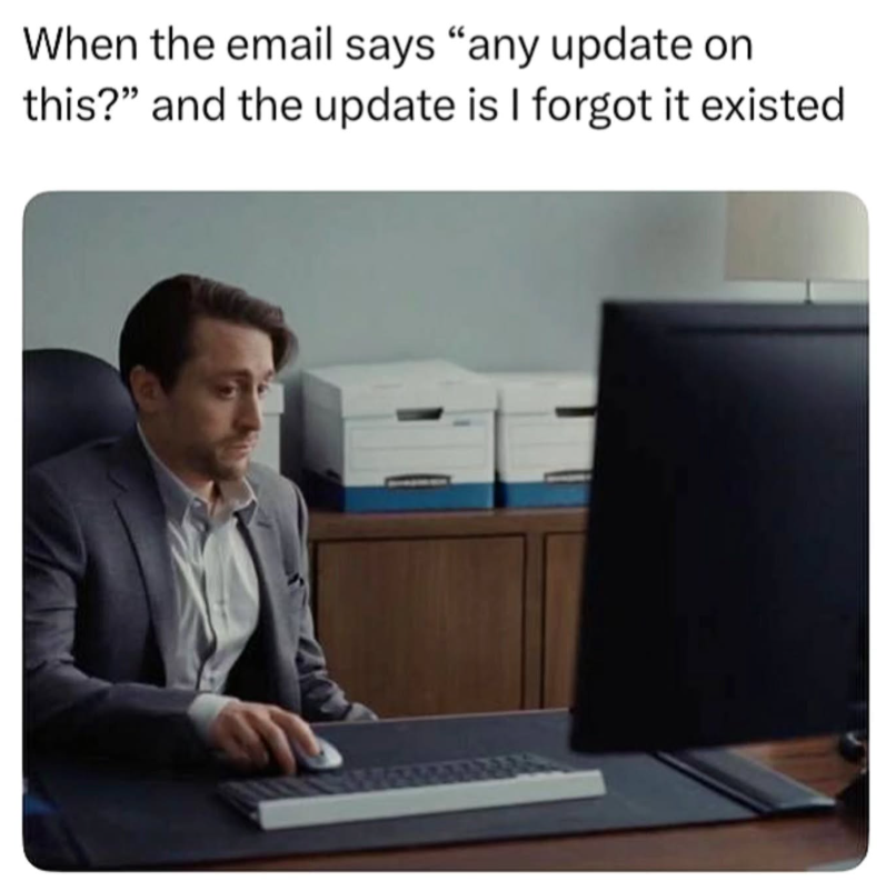 When the email says "any update on this?" and the update is I forgot it existed