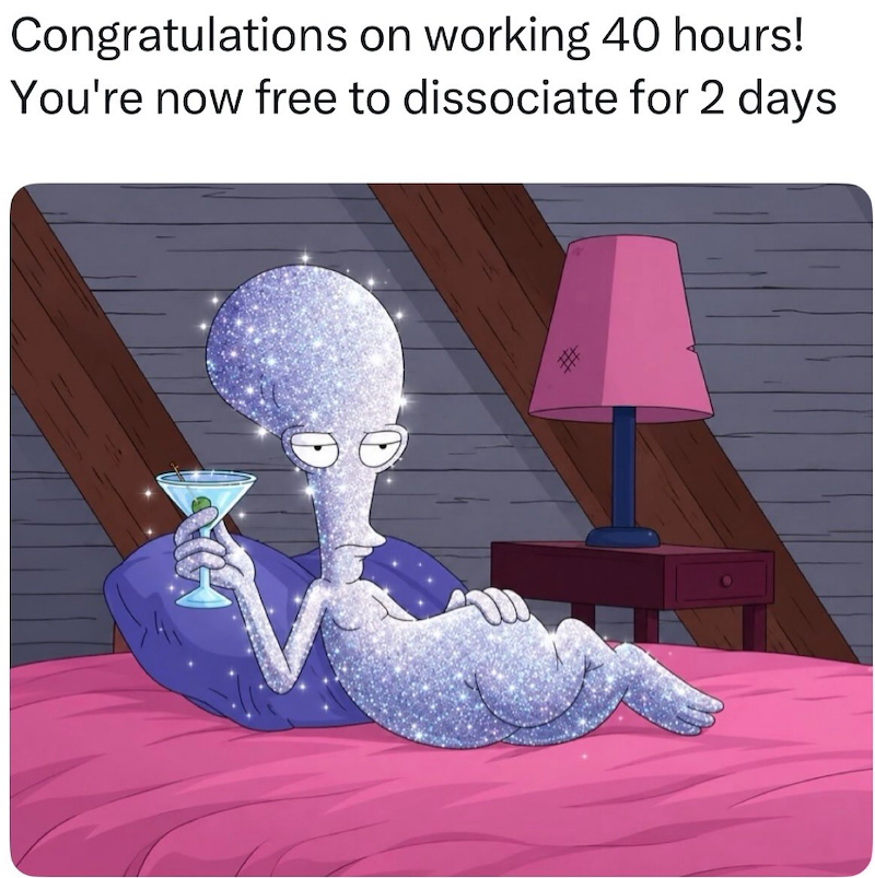 Congratulations on working 40 hours! You're now free to dissociate for 2 days