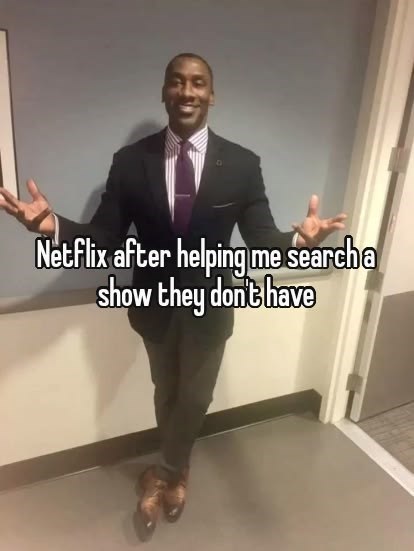Netflix after helping me search a show they don't have