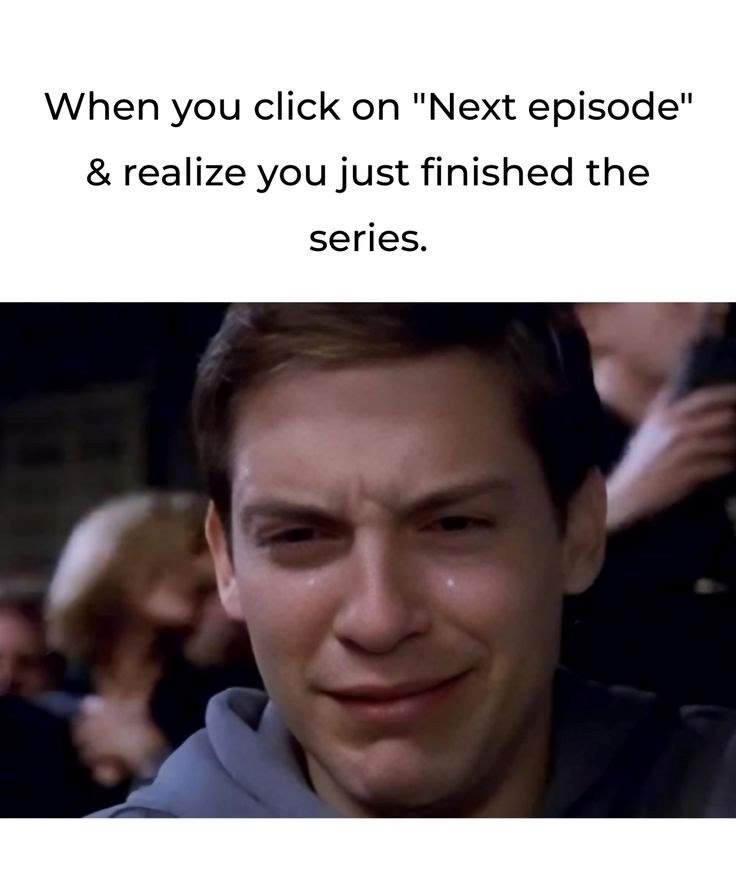When you click on "Next episode" & realize you just finished the series.