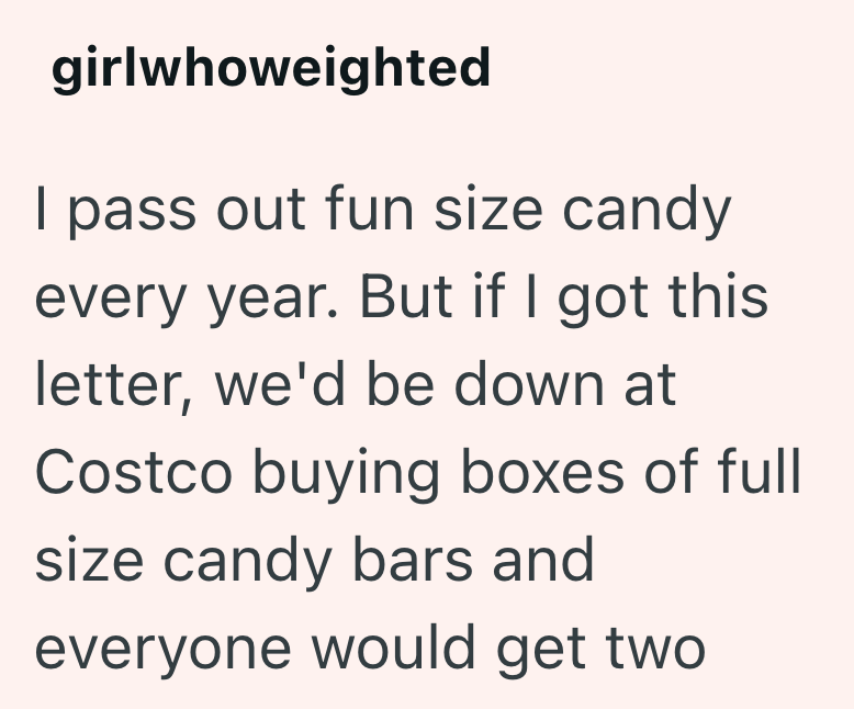 girlwhoweighted I pass out fun size candy every year. But if I got this letter, we'd be down at Costco buying boxes of full size candy bars and everyone would get two