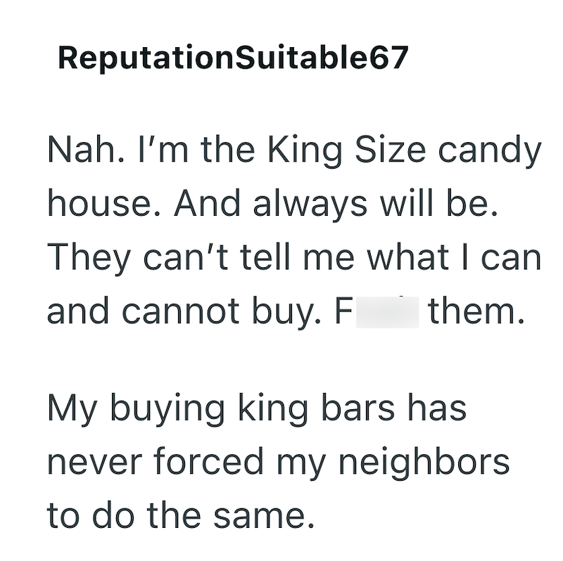 ReputationSuitable67 Nah. I'm the King Size candy house. And always will be. They can't tell me what I can and cannot buy. F them. My buying king bars has never forced my neighbors. to do the same.