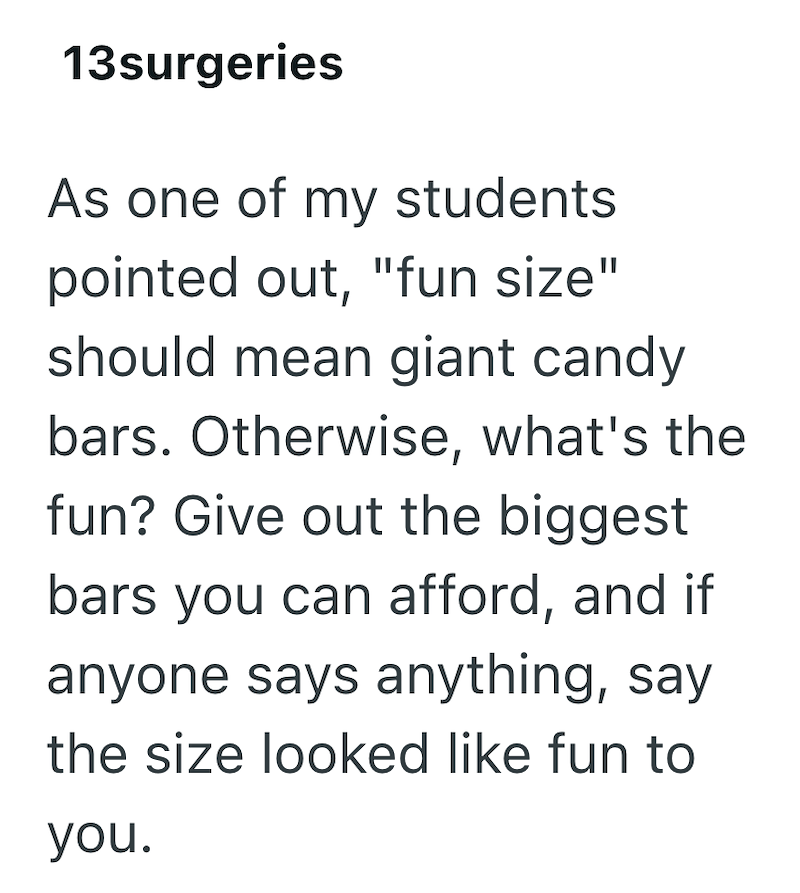 13surgeries As one of my students. pointed out, "fun size" should mean giant candy bars. Otherwise, what's the fun? Give out the biggest bars you can afford, and if anyone says anything, say the size looked like fun to you.