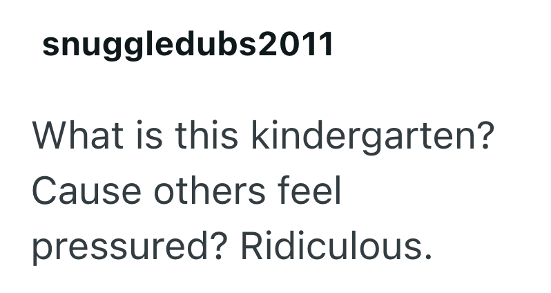 snuggledubs2011 What is this kindergarten? Cause others feel pressured? Ridiculous.