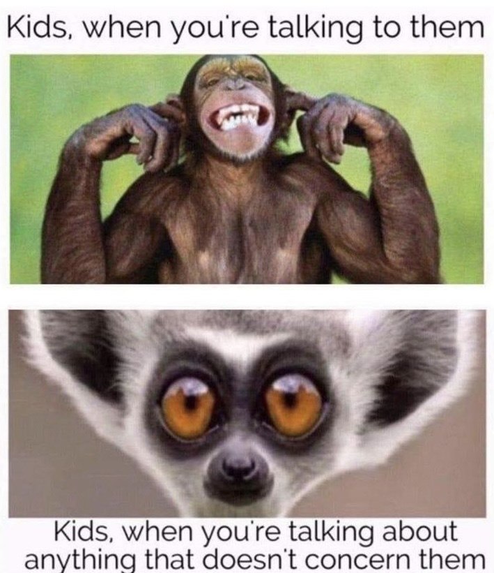 Kids, when you're talking to them Kids, when you're talking about anything that doesn't concern them