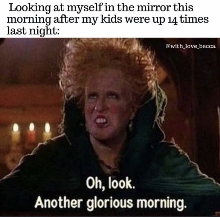 Looking at myself in the mirror this morning after my kids were up 14 times last night: @with_love_becca Oh, look. Another glorious morning.