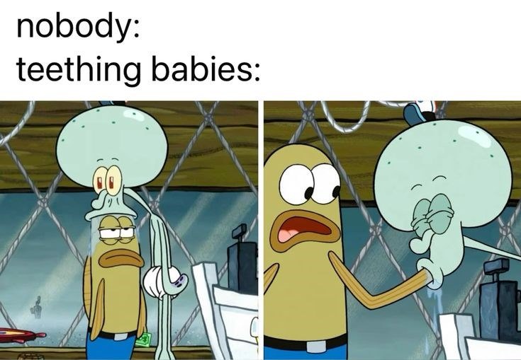 nobody: teething babies: