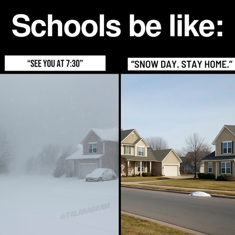 Schools be like: "SEE YOU AT 7:30" "SNOW DAY. STAY HOME." @TALANAGRAM